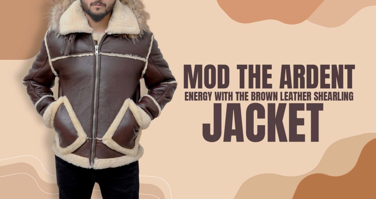 MOD THE ARDENT ENERGY WITH THE BROWN LEATHER SHEARLING JACKET